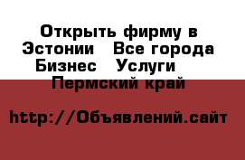 Открыть фирму в Эстонии - Все города Бизнес » Услуги   . Пермский край